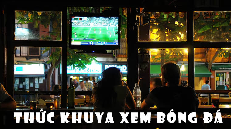 Vì sao người Việt thích thức khuya xem bóng đá?